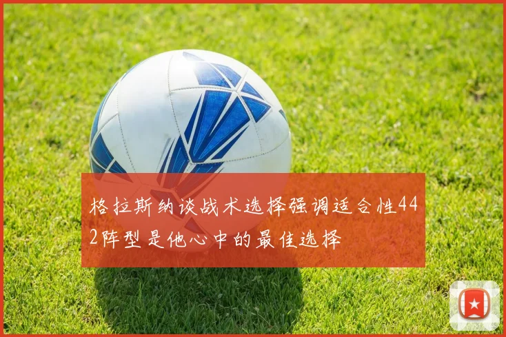 格拉斯纳谈战术选择强调适合性442阵型是他心中的最佳选择