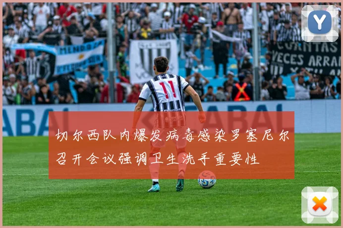 切尔西队内爆发病毒感染罗塞尼尔召开会议强调卫生洗手重要性