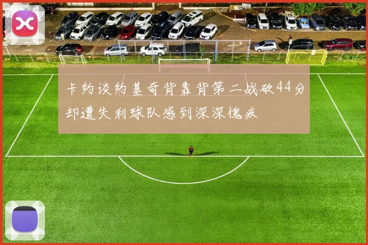 卡约谈约基奇背靠背第二战砍44分却遭失利球队感到深深愧疚
