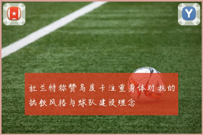 杜兰特称赞乌度卡注重身体对抗的执教风格与球队建设理念